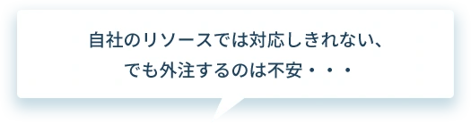 自社のリソースでは対応しきれない、でも外注するのは不安・・・
