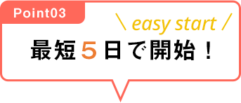 最短５日で開始！