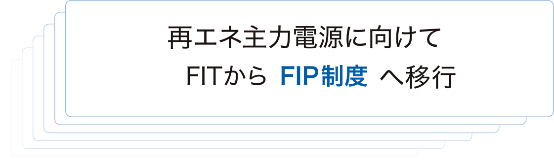 再エネ主力電源に向けてFITからFIP制度へ移行