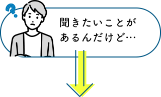 聞きたいことがあるんだけど…